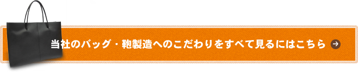 当社のバッグ・鞄製造へのこだわりをすべて見るにはこちら