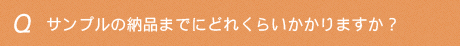 サンプルの納品までにどれくらいかかりますか？